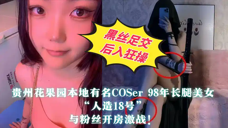 【全程高能】贵州花果园本地有名COSer 98年长腿美女【人造18号】与粉丝开房激战！黑丝足交后入狂操