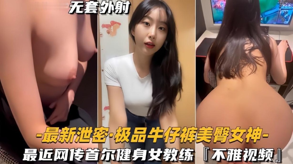 网传首尔健身女教练极品牛仔裤美臀女神被曝光，不雅视频泄密流出