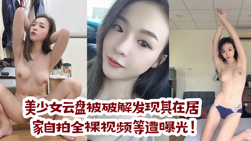 美少女云盘被破解发现其在居家自拍全裸视频等遭曝光！