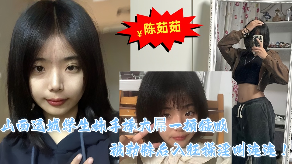 山西运城学生妹【陈茹茹】性爱视频流出 手捧大屌一顿猛吸被勒脖后入狂操淫叫连连！！