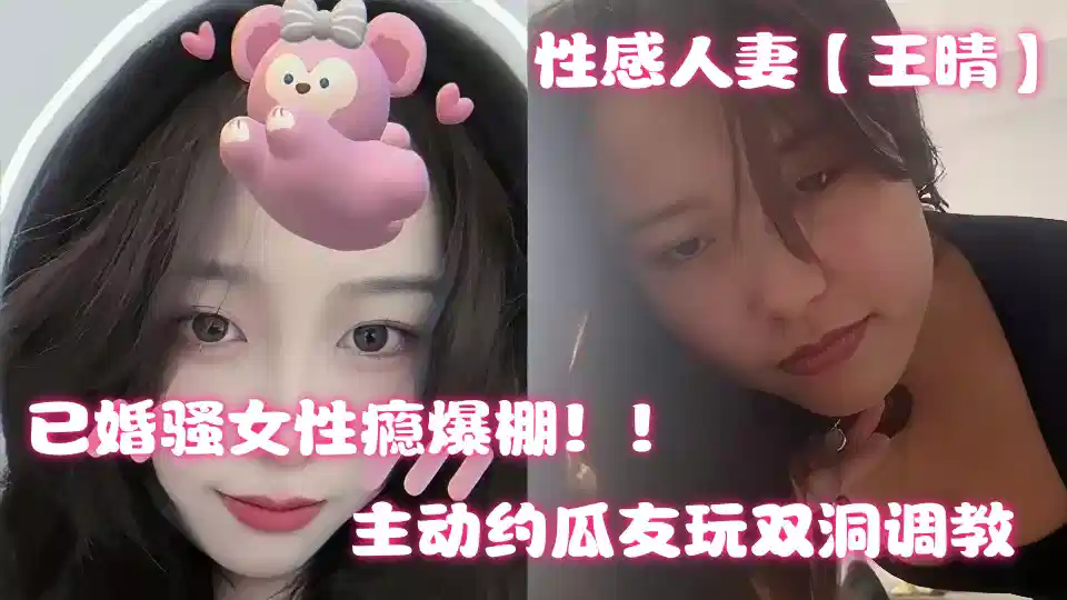 上海性感人妻【王晴】出轨约炮视频曝光！主动约瓜友玩双洞调教