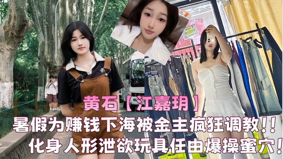 【爆料】黄石【江嘉玥】暑假为赚钱下海被金主疯狂调教！！化身人形泄欲玩具任由爆操蜜穴！