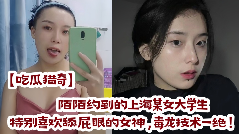 【吃瓜猎奇】陌陌约到的上海某女大学生，特别喜欢舔屁眼的女神，毒龙技术一绝！！