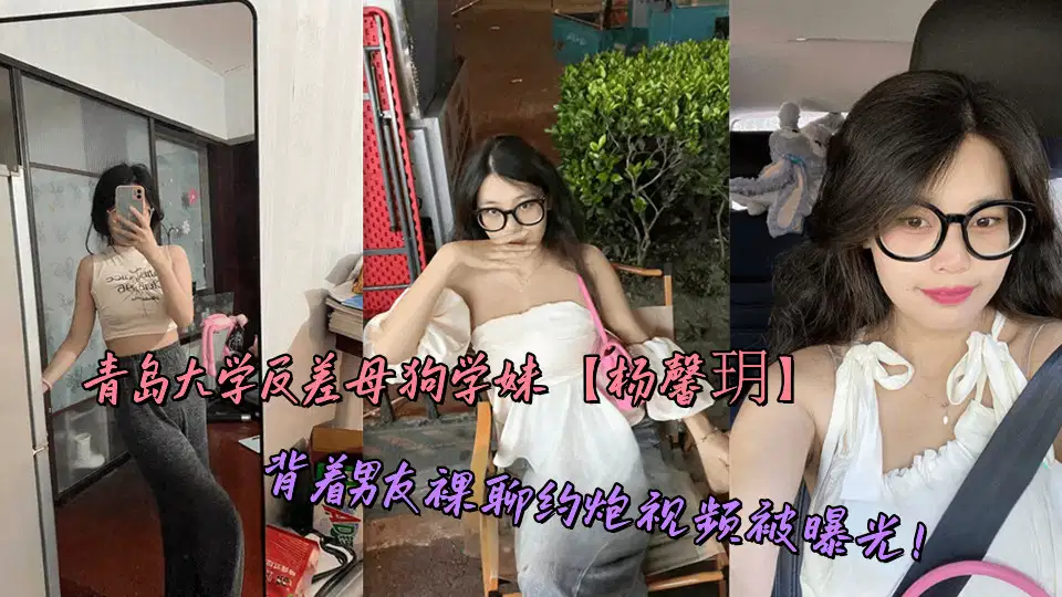 青岛大学反差母狗学妹【杨馨玥】背着男友裸聊约炮视频被曝光！