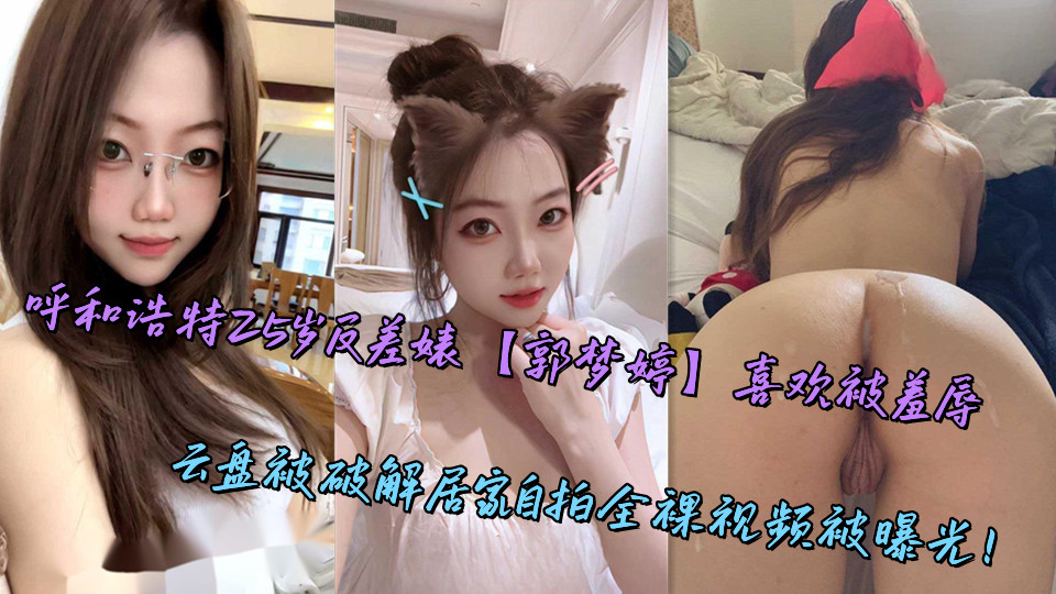 呼和浩特25岁反差婊【郭梦婷】喜欢被羞辱，云盘被破解居家自拍全裸视频被曝光！