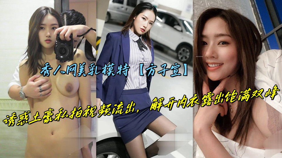 秀人网美乳模特【方子宣】诱惑土豪私拍视频流出，解开内衣露出饱满双峰