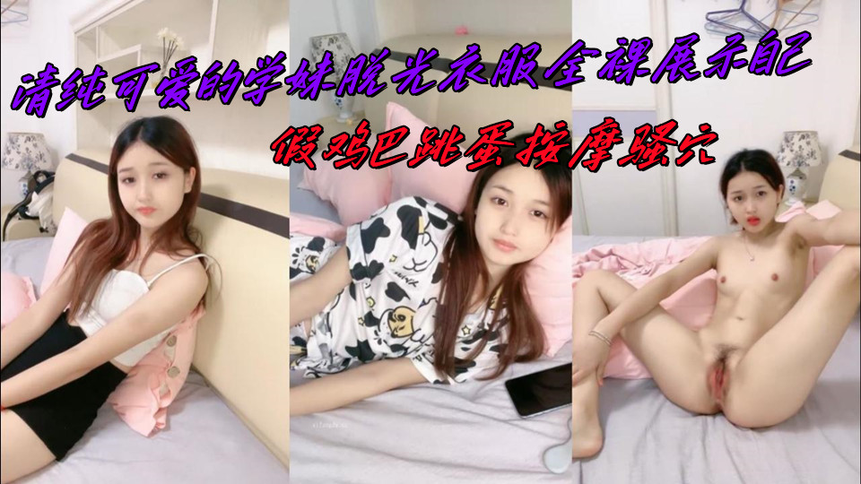 清纯可爱的学妹脱光衣服全裸展示自己，假鸡巴跳蛋按摩骚穴