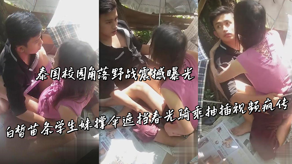 泰国校园角落野战震撼曝光，白皙苗条学生妹撑伞遮挡春光骑乘抽插视频疯传