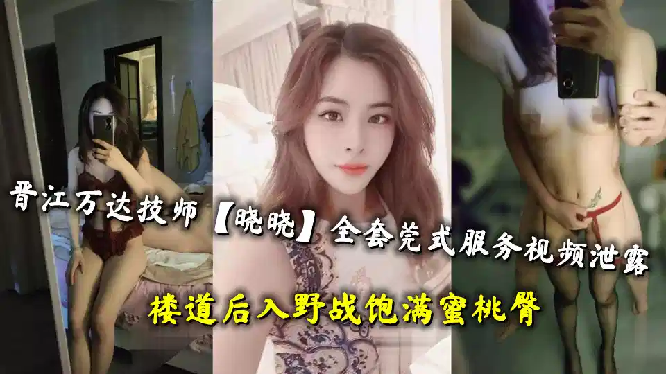 晋江万达技师【晓晓】全套莞式服务视频泄露，楼道后入野战饱满蜜桃臀