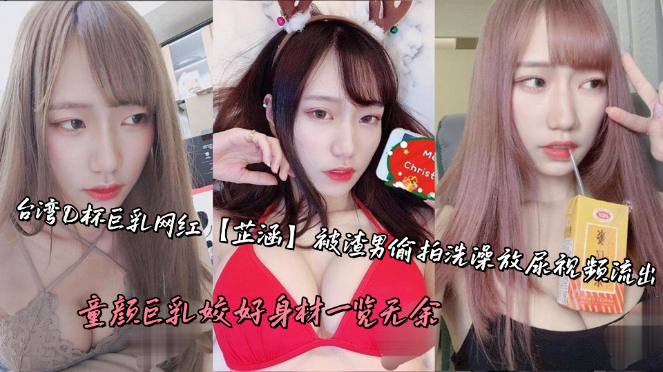 台湾D杯巨乳网红【芷涵】被渣男偷拍洗澡放尿视频流出，童颜巨乳姣好身材一览无余