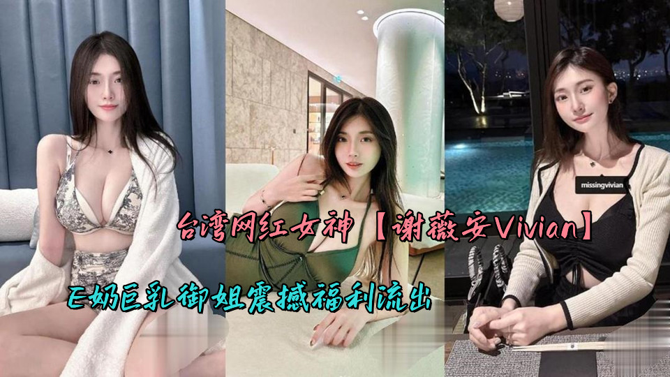 台湾网红女神【谢薇安Vivian】E奶巨乳御姐震撼福利流出