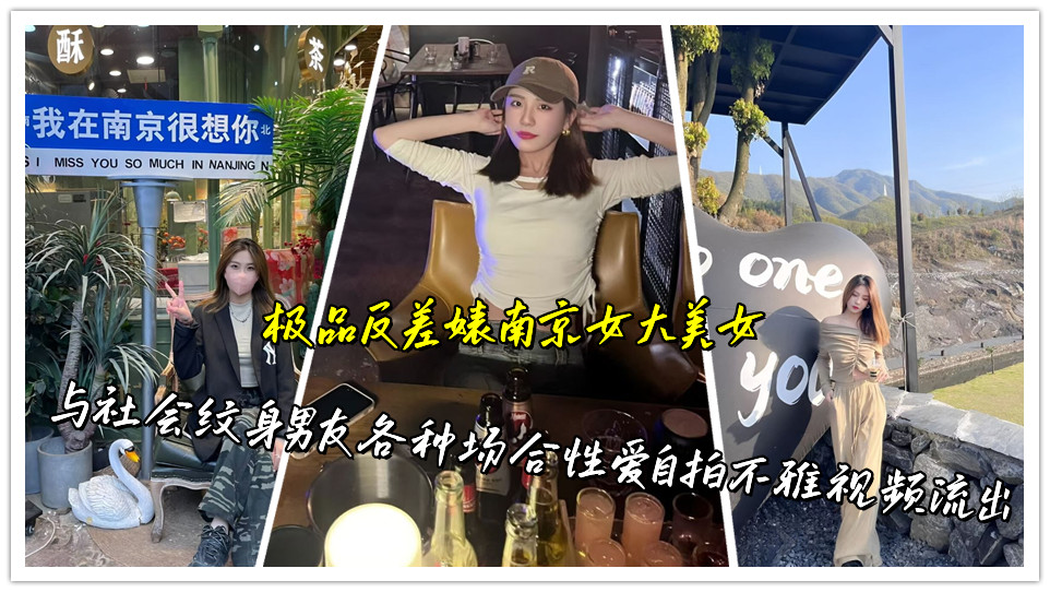 极品反差婊南京女大美女，与社会纹身男友各种场合性爱自拍不雅视频流出