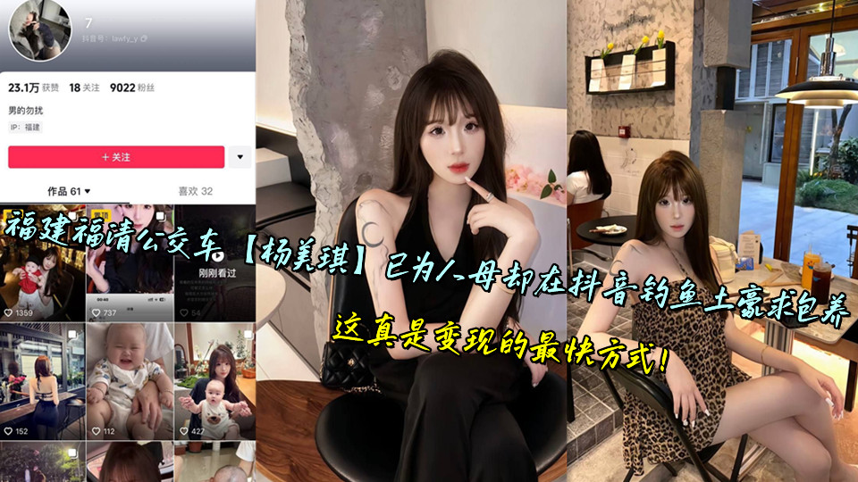 福建福清公交车【杨美琪】已为人母却在抖音钓鱼土豪求包养 ，这真是变现的最快方式！