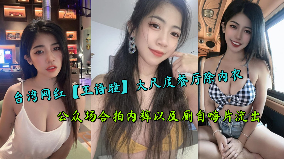 台湾网红【王语瞳】大尺度餐厅除内衣，公众场合拍内裤以及厕自嗨片流出