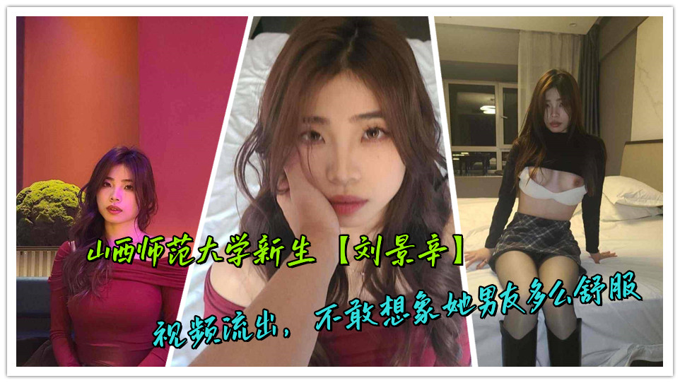 山西师范大学新生【刘景辛】视频流出，不敢想象她男友多么舒服