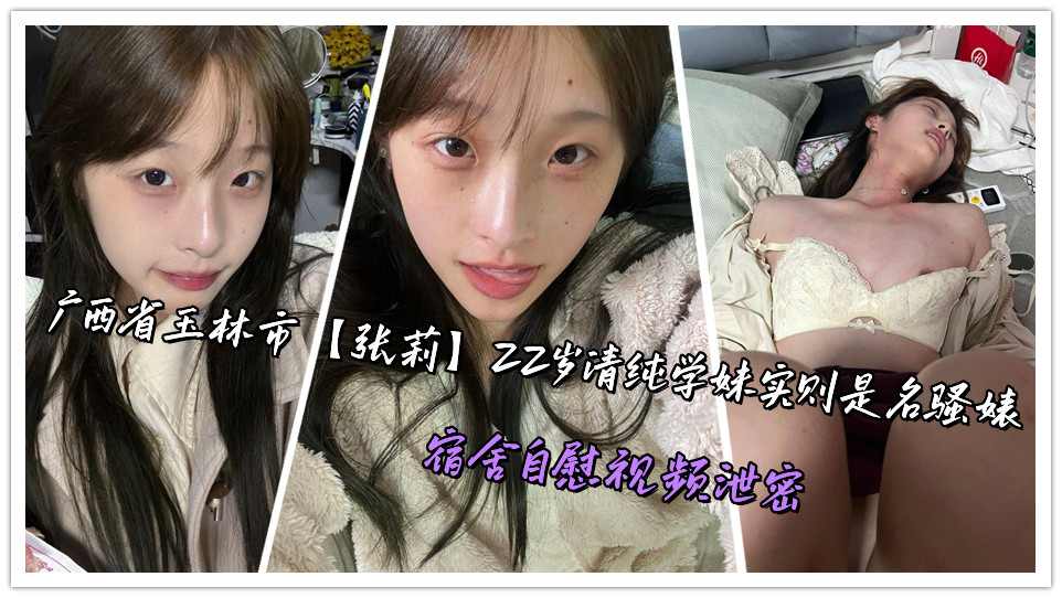 广西省玉林市【张莉】22岁清纯学妹实则是名骚婊，宿舍自慰视频泄密