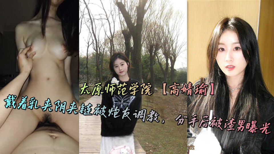 太原师范学院【高婧瑜】戴着乳夹阴夹链被炮友调教，分手后被渣男曝光
