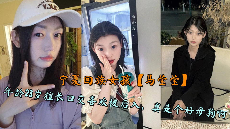 宁夏回族女孩【马莹莹】年龄23岁擅长口交喜欢被后入，真是个好母狗啊