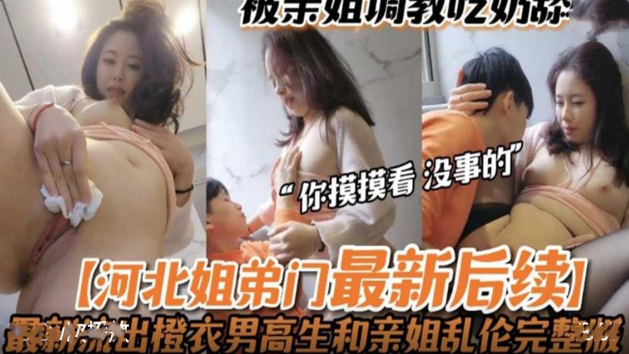 河北姐弟门最新后续、被亲姐姐亲手调教、无套做爱