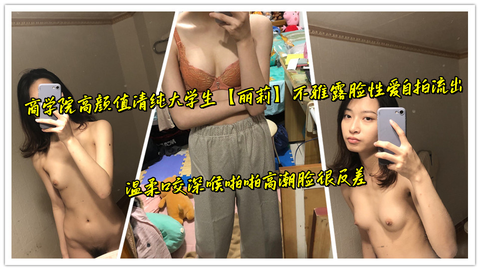商学院高颜值清纯大学生【丽莉】不雅露脸性爱自拍流出，温柔口交深喉啪啪高潮脸很反差