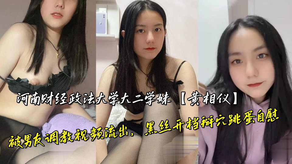 河南财经政法大学大二学妹【黄相仪】被男友调教视频流出，黑丝开档掰穴跳蛋自慰