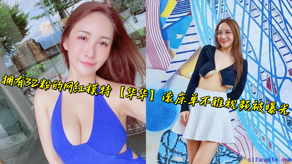 拥有32粉的网红模特【华华】滚床单不雅视频被曝光