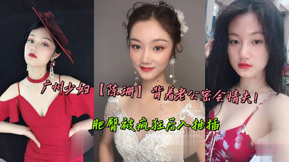 广州少妇【陈珊】背着老公密会情夫！肥臀被疯狂后入抽插