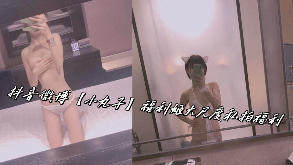 抖音微博【小丸子】福利姬大尺度私拍福利