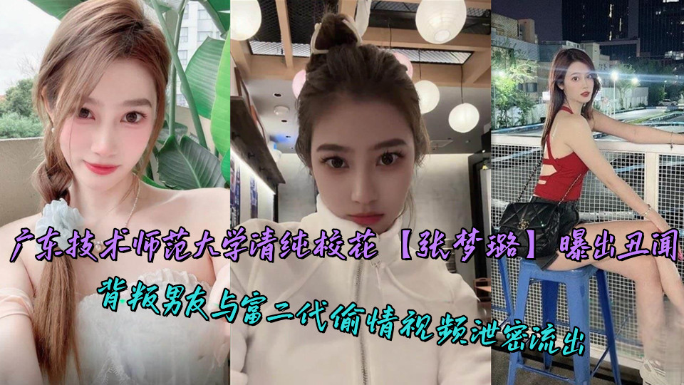 广东技术师范大学清纯校花【张梦璐】曝出丑闻，背叛男友与富二代偷情视频泄密流出