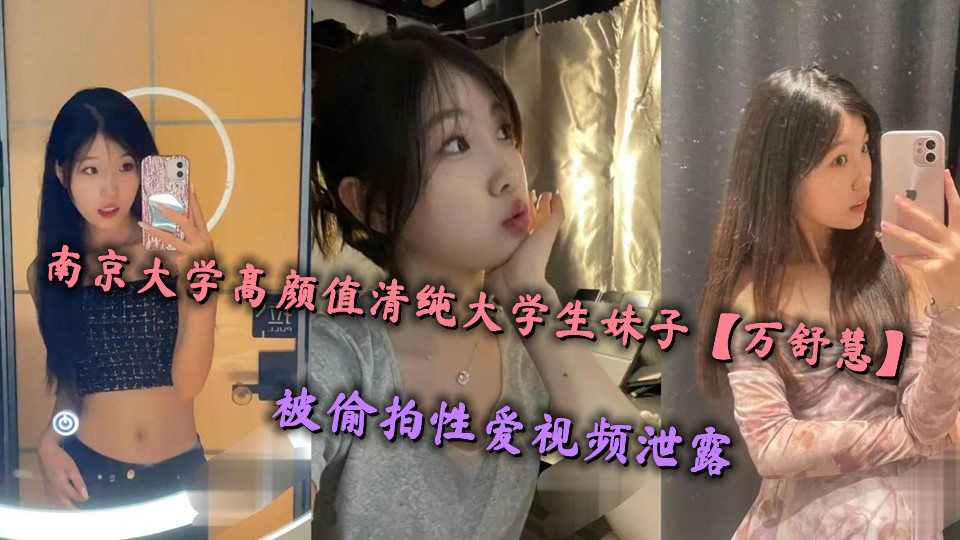 南京大学高颜值清纯大学生妹子【万舒慧】被偷拍性爱视频泄露