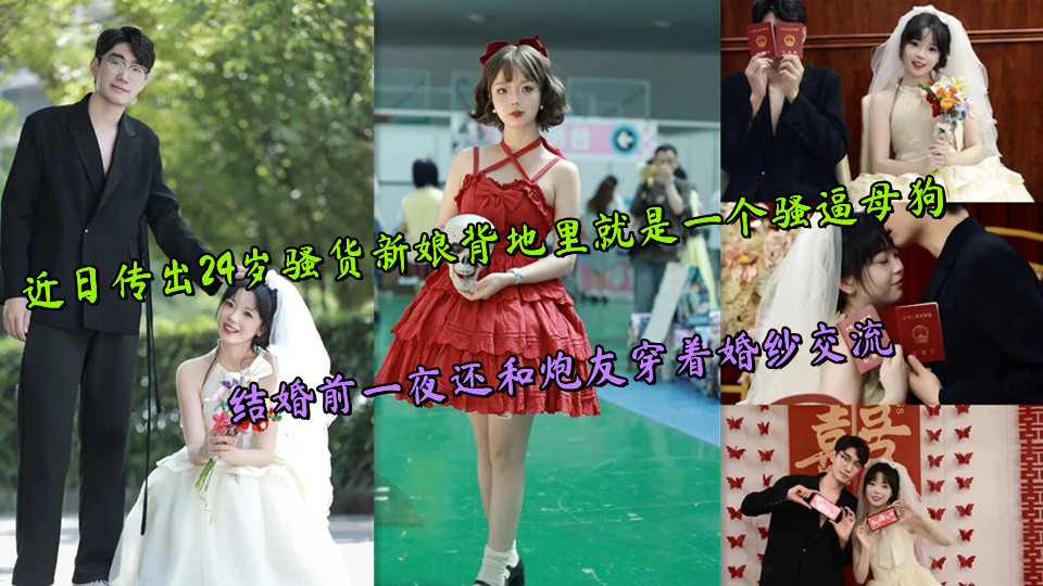 近日传出24岁骚货新娘背地里就是一个骚逼母狗，结婚前一夜还和炮友穿着婚纱交流