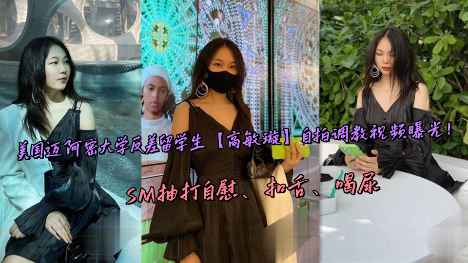 美国迈阿密大学反差留学生【高敏璇】自拍调教视频曝光！SM抽打自慰、扣舌、喝尿
