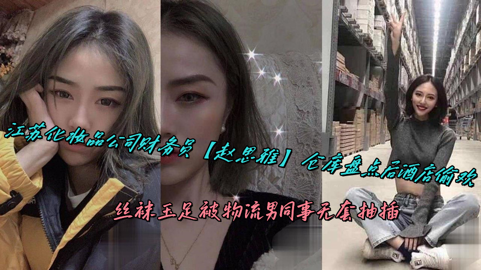 江苏化妆品公司财务员【赵思雅】仓库盘点后酒店偷欢，丝袜玉足被物流男同事无套抽插