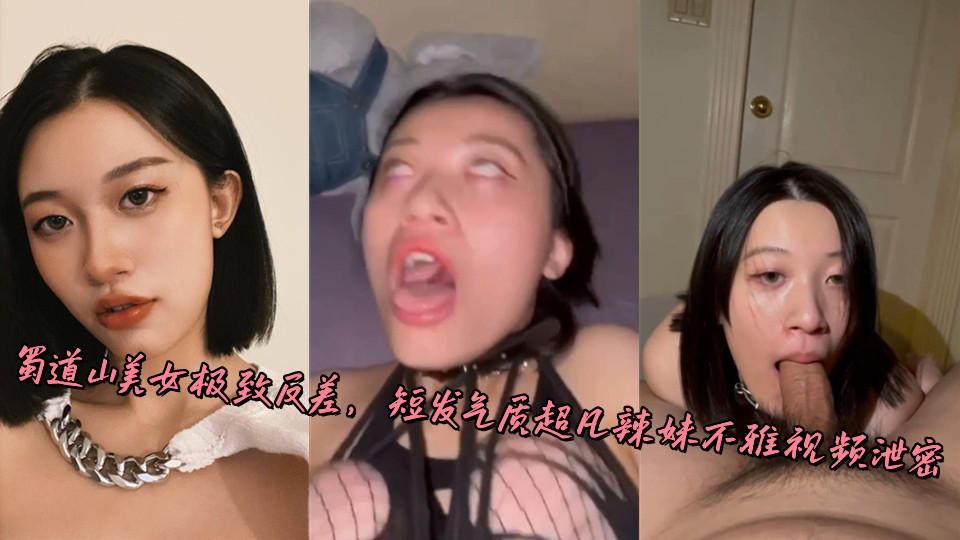 蜀道山美女极致反差，短发气质超凡辣妹不雅视频泄密