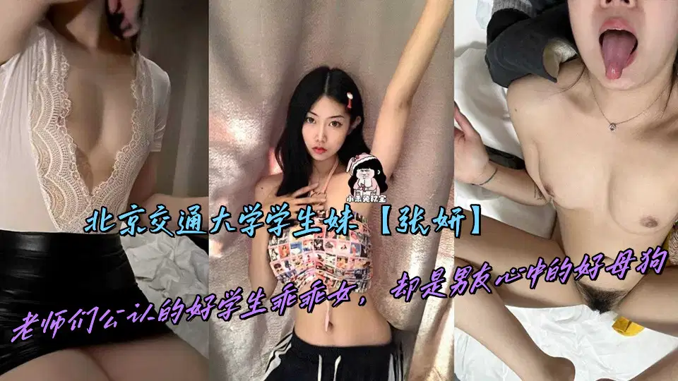 北京交通大学学生妹【张妍】老师们公认的好学生乖乖女，却是男友心中的好母狗