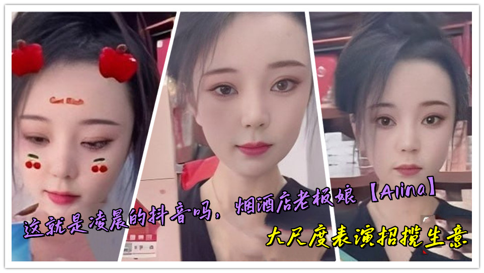 这就是凌晨的抖音吗，烟酒店老板娘【Alina】大尺度表演招揽生意