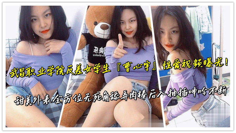 武昌职业学院反差女学生『曹心宇』性爱视频曝光！甜美外表全方位无死角舔弄肉棒后入抽插呻吟不断