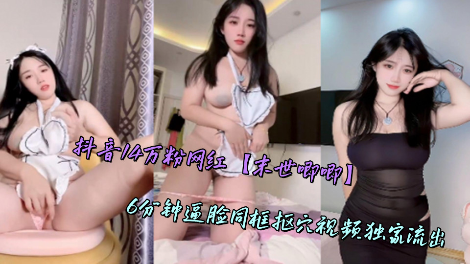 抖音14万粉网红【末世唧唧】6分钟逼脸同框抠穴视频独家流出