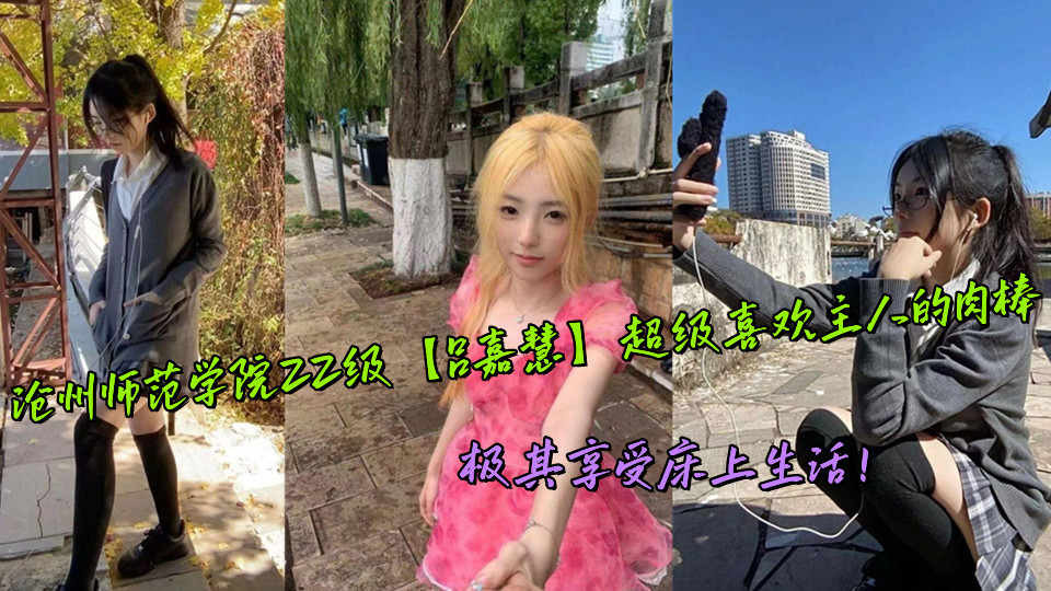 沧州师范学院22级【吕嘉慧】超级喜欢主人的肉棒，极其享受床上生活！