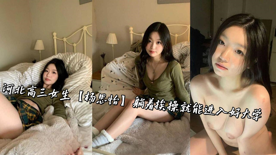河北高三女生【杨思怡】躺着挨操就能进入好大学