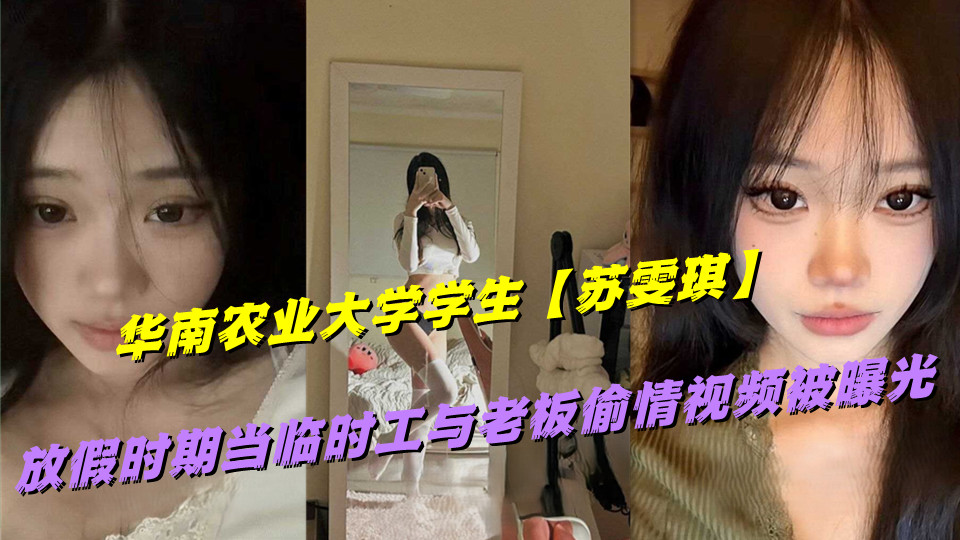 华南农业大学学生【苏雯琪】放假时期当临时工与老板偷情视频被曝光