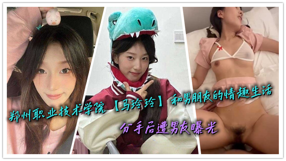 郑州职业技术学院【马玲玲】和男朋友的情趣生活，分手后遭男友曝光