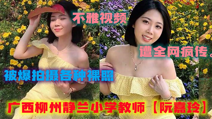 广西柳州静兰小学教师【阮嘉玲】被爆拍摄各种裸照，酒店约炮学生家长，不雅视频遭全网疯传。