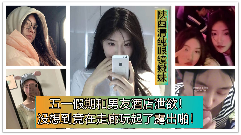 陕西清纯眼镜嫩妹、五一假期和男友酒店泄欲！没想到竟在走廊玩起了露出啪！