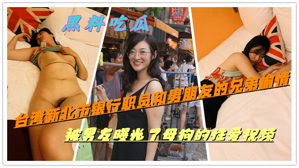 【黑料吃瓜】台湾新北市银行职员和男朋友的兄弟偷情，被男友曝光了母狗的性爱视频