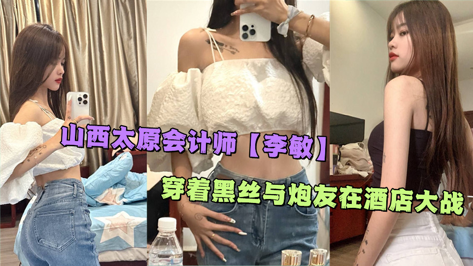 山西太原会计师【李敏】穿着黑丝与炮友在酒店大战