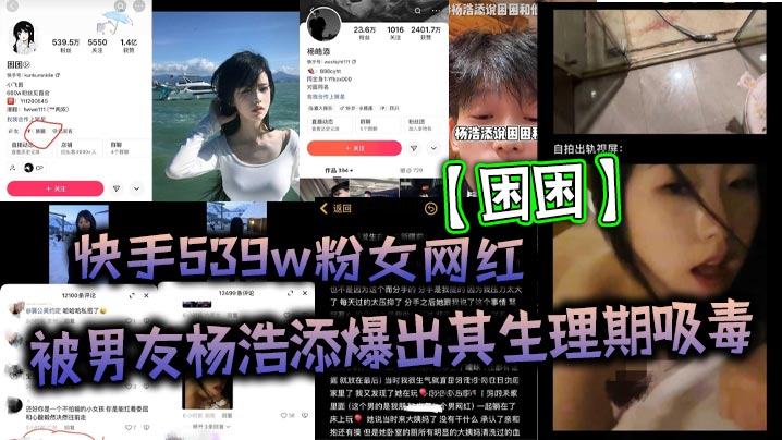 快手539w粉女网红【困困】被男友【杨浩添】爆出其生理期吸毒！出轨快手百万网红【李晓彬】