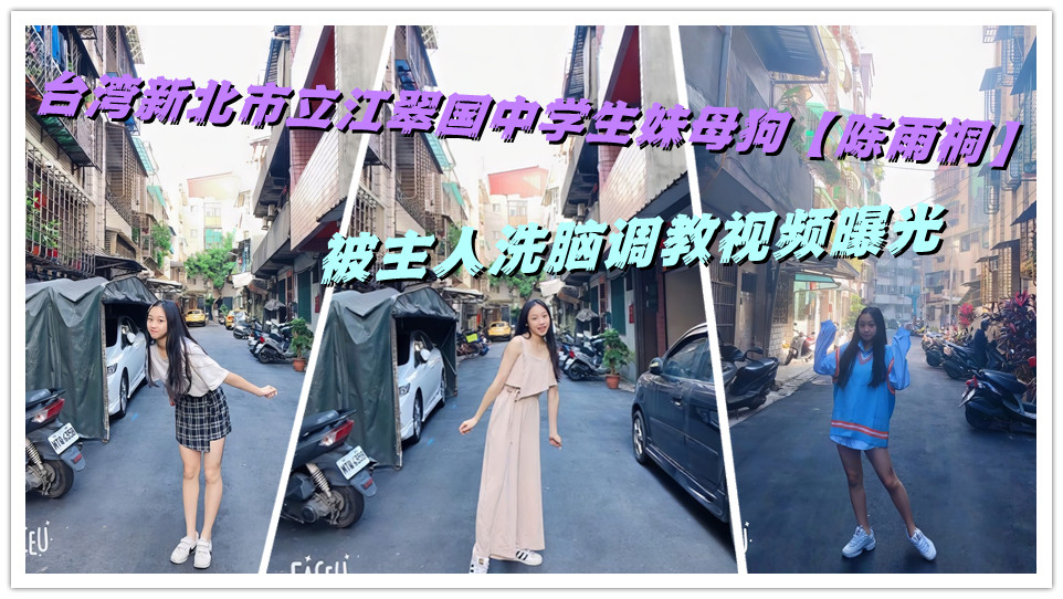 台湾新北市立江翠国中学生妹母狗【陈雨桐】被主人洗脑调教视频曝光