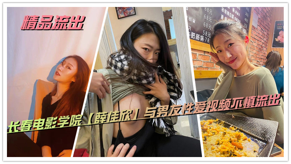 精品流出，长春电影学院【薛佳欣】与男友性爱视频不慎流出