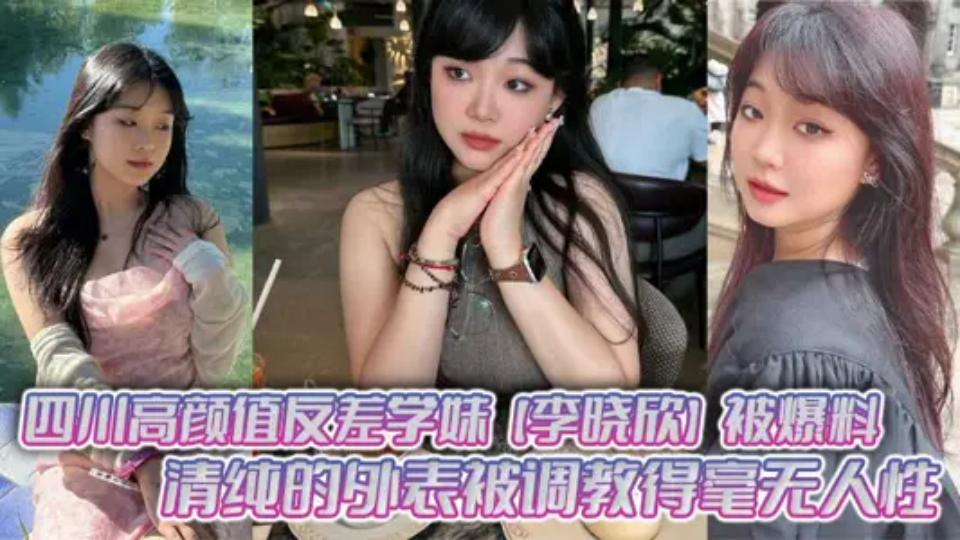 四川高颜值反差学妹【李晓欣】被爆料清纯的外表被调教得毫无人性，主动献身玩多人运动！